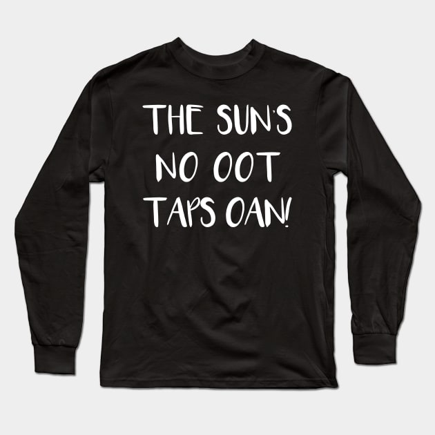 THE SUNS NO OOT TAPS OAN!, Scots Language Phrase Long Sleeve T-Shirt by MacPean